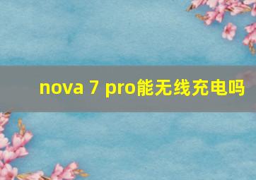 nova 7 pro能无线充电吗